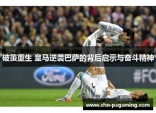 破茧重生 皇马逆袭巴萨的背后启示与奋斗精神