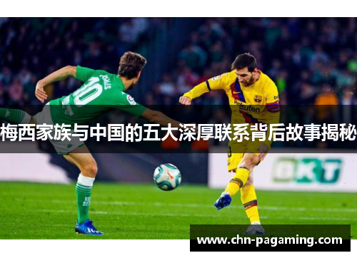 梅西家族与中国的五大深厚联系背后故事揭秘