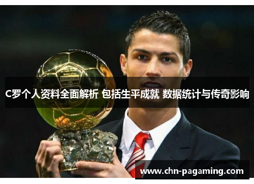 C罗个人资料全面解析 包括生平成就 数据统计与传奇影响