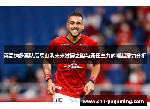 莱昂纳多离队后泰山队未来发展之路与新任主力的崛起潜力分析