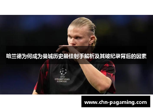 哈兰德为何成为曼城历史最佳射手解析及其破纪录背后的因素