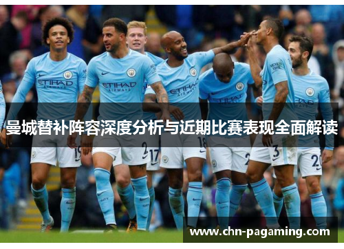 曼城替补阵容深度分析与近期比赛表现全面解读