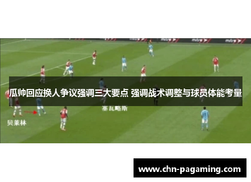 瓜帅回应换人争议强调三大要点 强调战术调整与球员体能考量