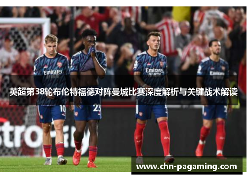 英超第38轮布伦特福德对阵曼城比赛深度解析与关键战术解读