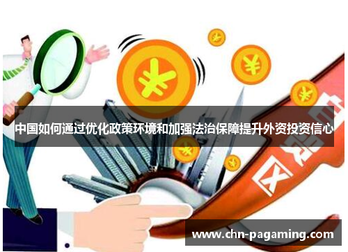 中国如何通过优化政策环境和加强法治保障提升外资投资信心