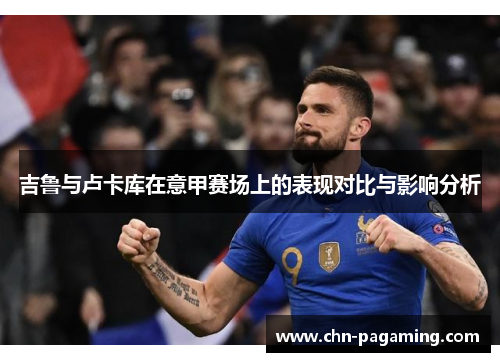 吉鲁与卢卡库在意甲赛场上的表现对比与影响分析