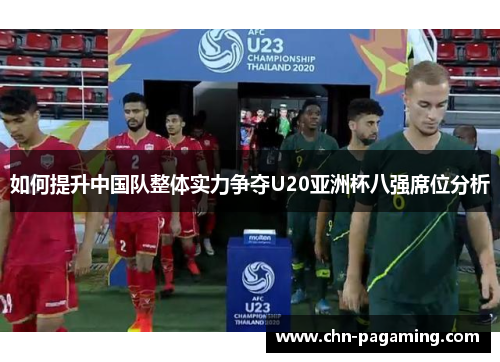 如何提升中国队整体实力争夺U20亚洲杯八强席位分析