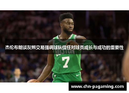 杰伦布朗谈灰熊交易强调球队信任对球员成长与成功的重要性