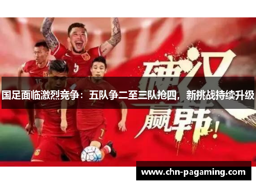 国足面临激烈竞争：五队争二至三队抢四，新挑战持续升级