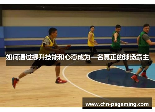 如何通过提升技能和心态成为一名真正的球场霸主