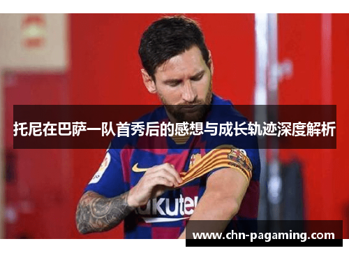 托尼在巴萨一队首秀后的感想与成长轨迹深度解析