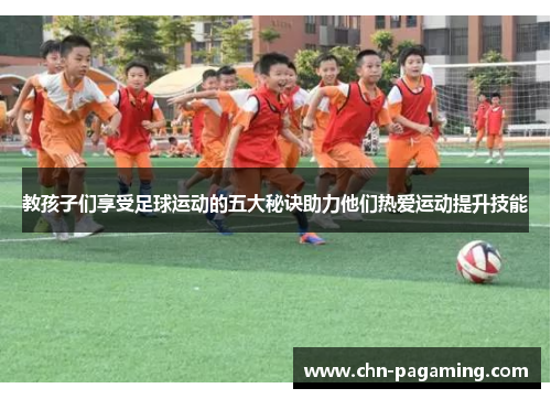 教孩子们享受足球运动的五大秘诀助力他们热爱运动提升技能