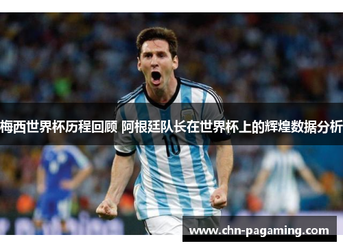 梅西世界杯历程回顾 阿根廷队长在世界杯上的辉煌数据分析