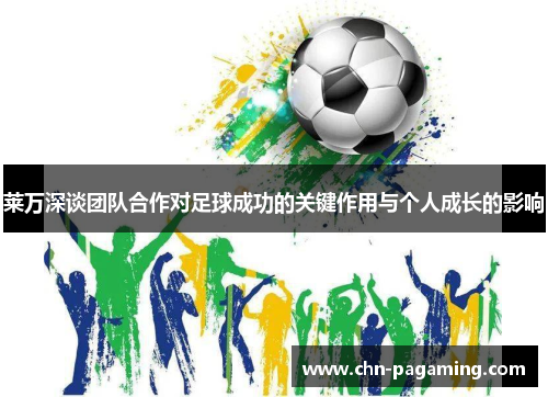 莱万深谈团队合作对足球成功的关键作用与个人成长的影响