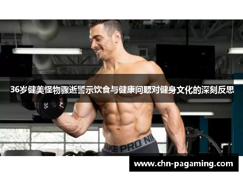 36岁健美怪物骤逝警示饮食与健康问题对健身文化的深刻反思