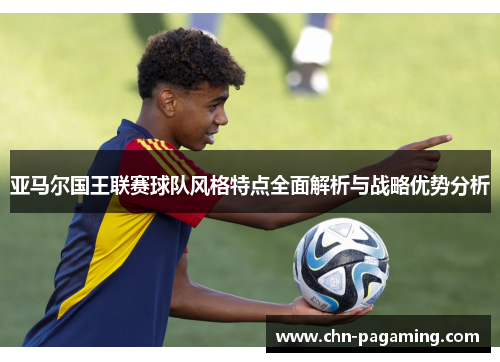 亚马尔国王联赛球队风格特点全面解析与战略优势分析