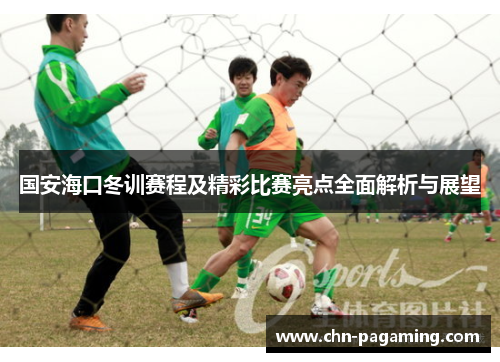 国安海口冬训赛程及精彩比赛亮点全面解析与展望