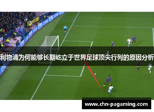利物浦为何能够长期屹立于世界足球顶尖行列的原因分析