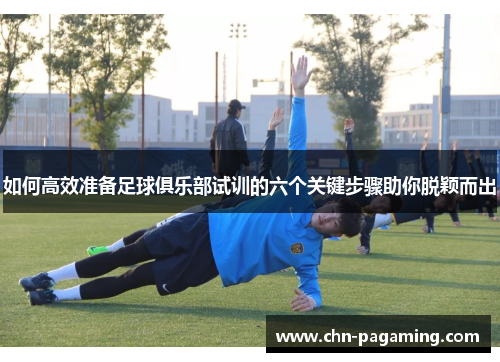 如何高效准备足球俱乐部试训的六个关键步骤助你脱颖而出