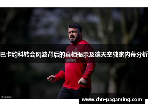 巴卡约科转会风波背后的真相揭示及德天空独家内幕分析