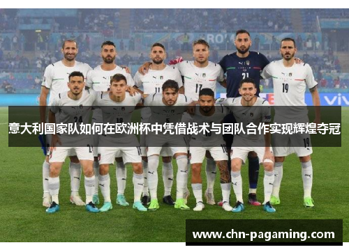 意大利国家队如何在欧洲杯中凭借战术与团队合作实现辉煌夺冠