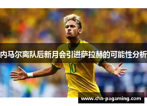内马尔离队后新月会引进萨拉赫的可能性分析