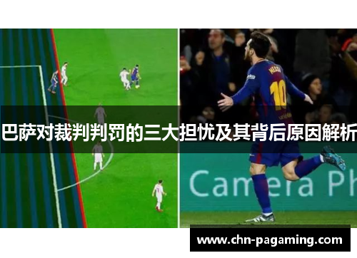 巴萨对裁判判罚的三大担忧及其背后原因解析