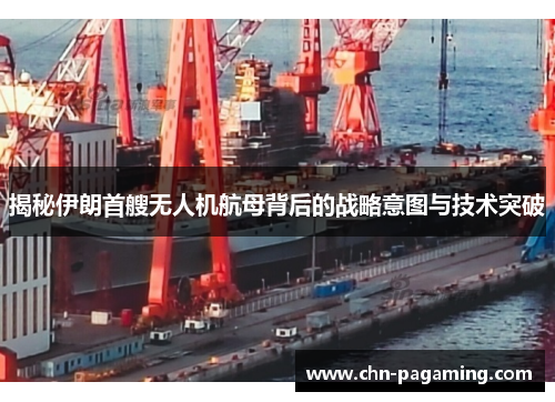 揭秘伊朗首艘无人机航母背后的战略意图与技术突破