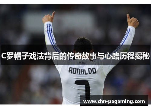 C罗帽子戏法背后的传奇故事与心路历程揭秘