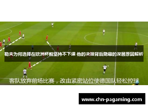 勒夫为何选择在欧洲杯前坚持不下课 他的决策背后隐藏的深层原因解析
