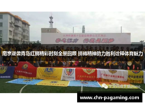 南京逆袭青岛红狮精彩时刻全景回顾 拼搏精神助力胜利诠释体育魅力
