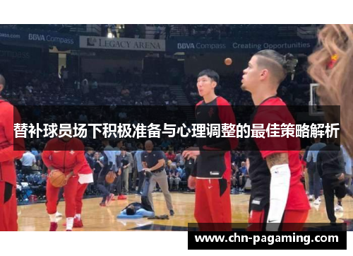 替补球员场下积极准备与心理调整的最佳策略解析