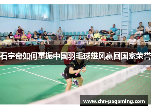 石宇奇如何重振中国羽毛球雄风赢回国家荣誉