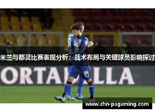 米兰与都灵比赛表现分析：战术布局与关键球员影响探讨
