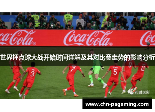 世界杯点球大战开始时间详解及其对比赛走势的影响分析