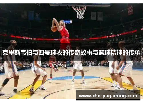 克里斯韦伯与四号球衣的传奇故事与篮球精神的传承