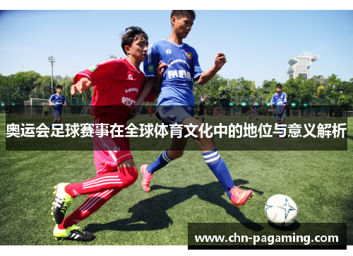奥运会足球赛事在全球体育文化中的地位与意义解析