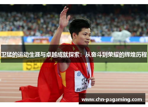 卫猛的运动生涯与卓越成就探索：从奋斗到荣耀的辉煌历程