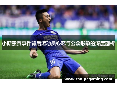小斯禁赛事件背后运动员心态与公众形象的深度剖析