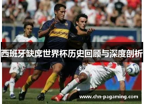 西班牙缺席世界杯历史回顾与深度剖析