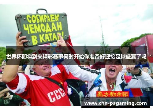 世界杯即将到来精彩赛事何时开始你准备好迎接足球盛宴了吗