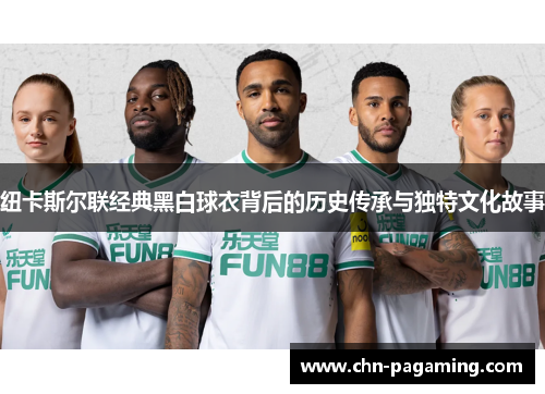 纽卡斯尔联经典黑白球衣背后的历史传承与独特文化故事