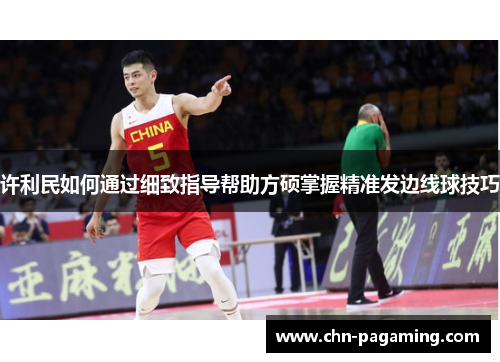 许利民如何通过细致指导帮助方硕掌握精准发边线球技巧