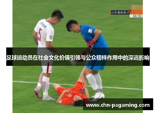 足球运动员在社会文化价值引领与公众榜样作用中的深远影响