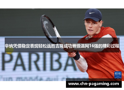 辛纳凭借稳定表现轻松战胜吉隆成功晋级温网16强的精彩过程