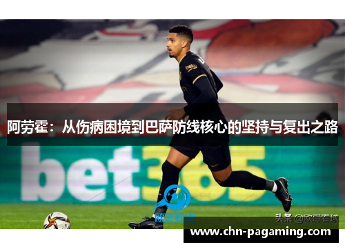 阿劳霍：从伤病困境到巴萨防线核心的坚持与复出之路