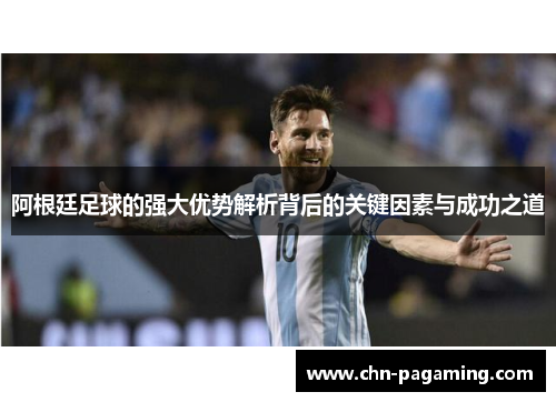 阿根廷足球的强大优势解析背后的关键因素与成功之道