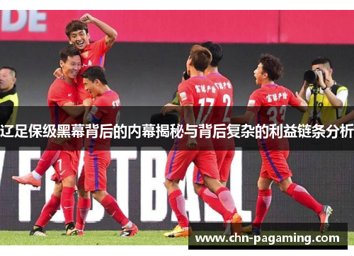辽足保级黑幕背后的内幕揭秘与背后复杂的利益链条分析