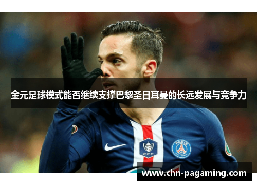 金元足球模式能否继续支撑巴黎圣日耳曼的长远发展与竞争力