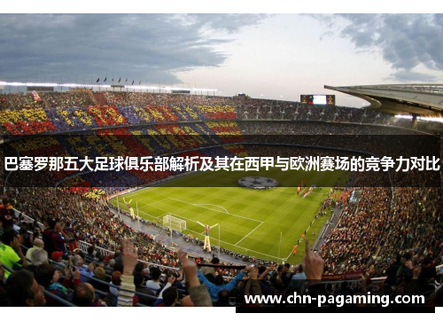 巴塞罗那五大足球俱乐部解析及其在西甲与欧洲赛场的竞争力对比